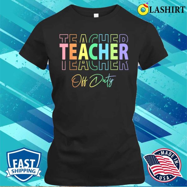 Teacher Off Duty Hello Summer Funny End Of School Year T-shirt