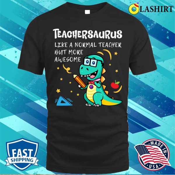 Teachersaurus Like A Normal Teacher But More Awesome T-shirt