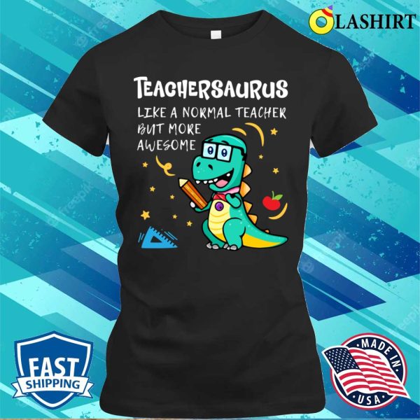 Teachersaurus Like A Normal Teacher But More Awesome T-shirt