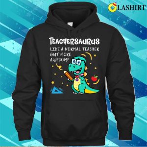 Teachersaurus Like A Normal Teacher But More Awesome T shirt 3