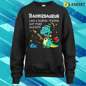 Teachersaurus Like A Normal Teacher But More Awesome T shirt 4