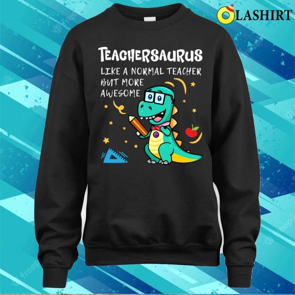 Teachersaurus Like A Normal Teacher But More Awesome T-shirt