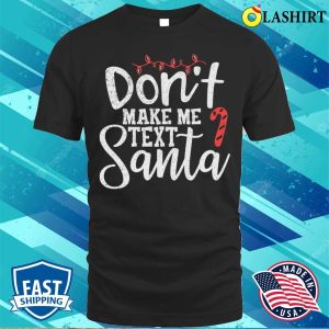 Text Santa T shirt Dont Make Me Text Santa Funny Christmas T shirt 1