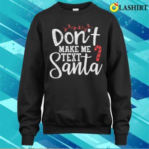 Text Santa T shirt Dont Make Me Text Santa Funny Christmas T shirt 4
