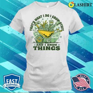 Thats What I Do I Grow Stuff And I Know Things Funny Nature Flower Design T shirt 1