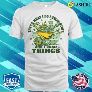 Thats What I Do I Grow Stuff And I Know Things Funny Nature Flower Design T shirt 2
