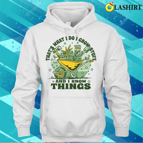 Thats What I Do I Grow Stuff And I Know Things – Funny Nature, Flower Design T-shirt