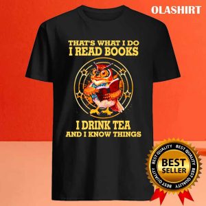 Thats What I Do I Read Books I Drink Tea And I Know Things Funny Shirt 4
