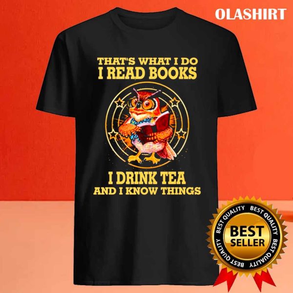 That’s What I Do I Read Books I Drink Tea And I Know Things Funny Shirt