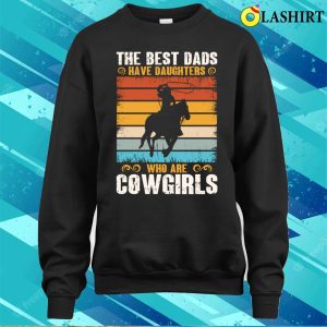 The Best Dads Have Daughters Who Are Cow Girls Funny Lady Horse Retro T-shirt 3 The Best Dads Have Daughters Who Are Cow Girls Funny Lady Horse Retro T shirt 4