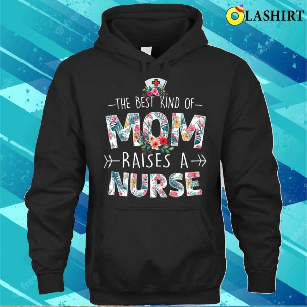 The Best Kind Of Mom Raises A Nurse Floral Funny Mother’s Day T-shirt