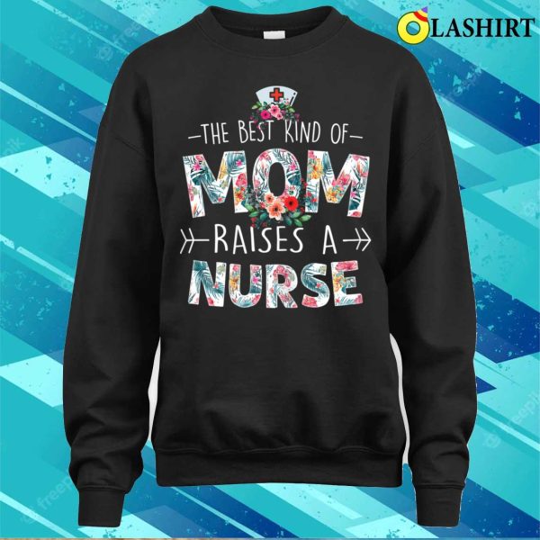 The Best Kind Of Mom Raises A Nurse Floral Funny Mother’s Day T-shirt