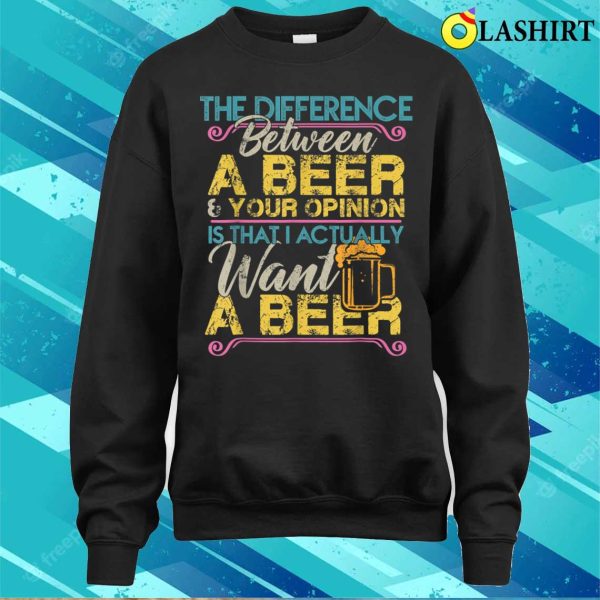 The Difference Between A Beer And Your Opinion Funny Drink T-shirt