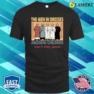 The Men In Dresses Abusing Children Arent Drag Queens T Shirt Funny Drag Queen Shirt 1