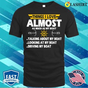 Things I Love Almost Funny List Funnyfor Boat Owner Dad T shirt 1