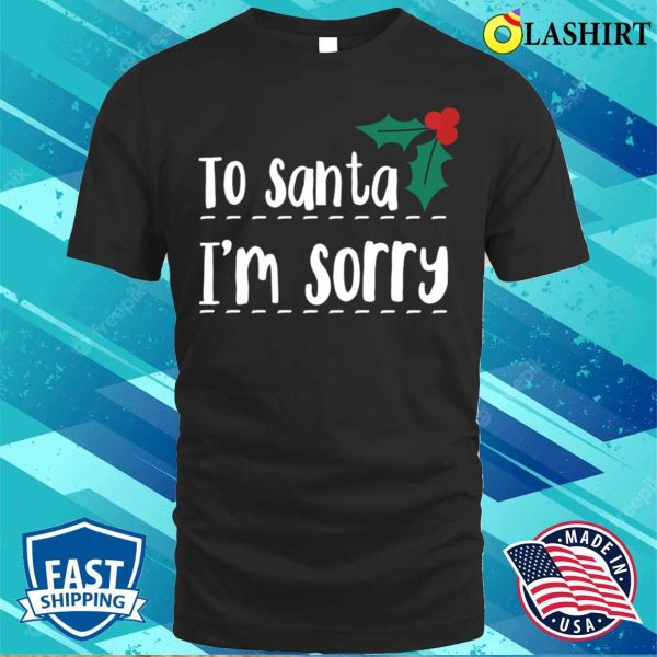 To Santa Im Sorry Funny Naughty List Christmas T-shirt