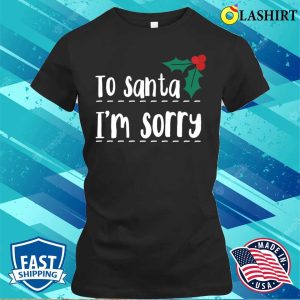 To Santa Im Sorry Funny Naughty List Christmas T-shirt 1 To Santa Im Sorry Funny Naughty List Christmas T shirt 2