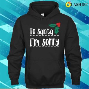 To Santa Im Sorry Funny Naughty List Christmas T-shirt 2 To Santa Im Sorry Funny Naughty List Christmas T shirt 3