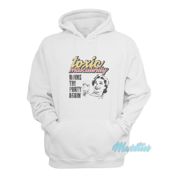 Toxic Masculinity Ruins The Party Again MFM Hoodie