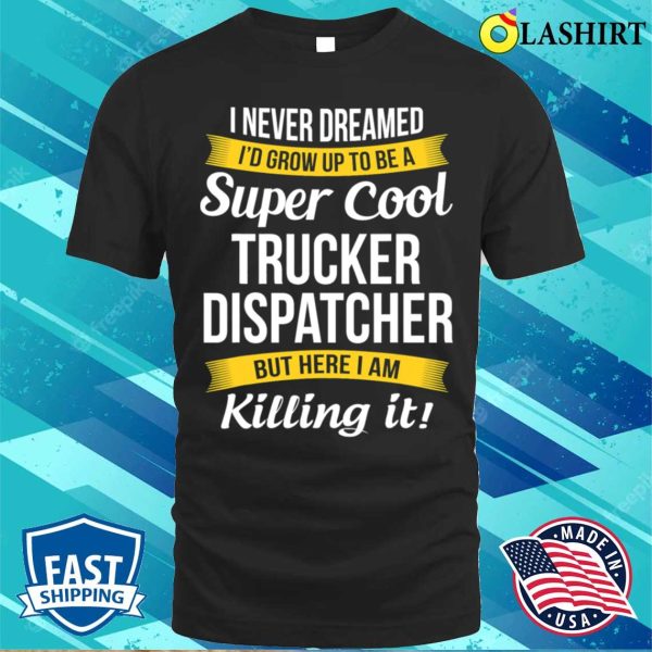 Trucker Dispatcher Funny I Never Dreamed Appreciation T-shirt