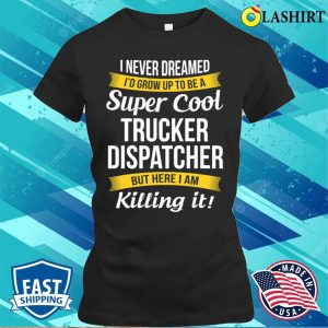Trucker Dispatcher Funny I Never Dreamed Appreciation T-shirt 1 Trucker Dispatcher Funny I Never Dreamed Appreciation T shirt 2