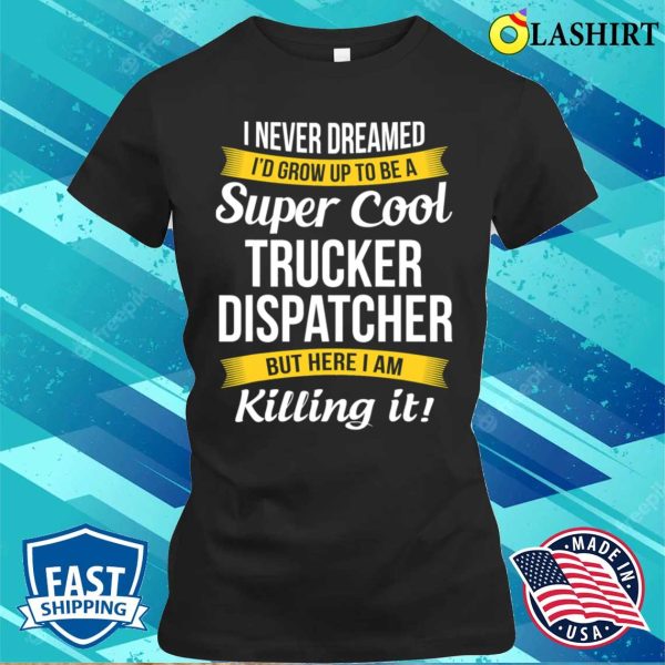 Trucker Dispatcher Funny I Never Dreamed Appreciation T-shirt