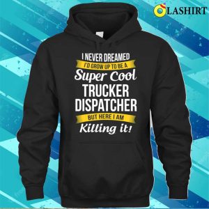 Trucker Dispatcher Funny I Never Dreamed Appreciation T-shirt 2 Trucker Dispatcher Funny I Never Dreamed Appreciation T shirt 3