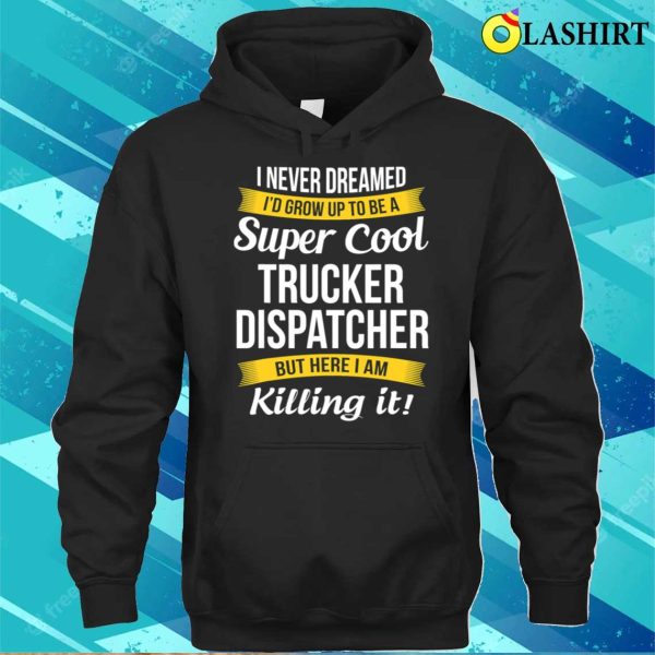 Trucker Dispatcher Funny I Never Dreamed Appreciation T-shirt