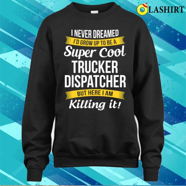 Trucker Dispatcher Funny I Never Dreamed Appreciation T-shirt