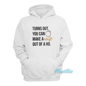 Turn Out You Can Make A Wife Out Of A Ho Hoodie 1 Turn Out You Can Make A Wife Out Of A Ho Hoodie 2