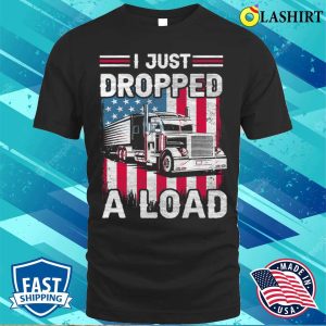 Us Flag I Just Dropped A Load Funny American Trucker T shirt 1