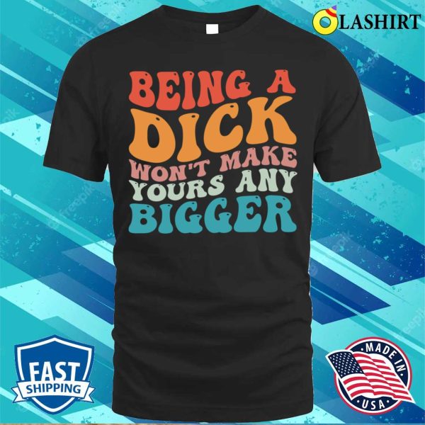 Vintage Being A Dick Won’t Make Yours Any Bigger Funny Quotes T-shirt