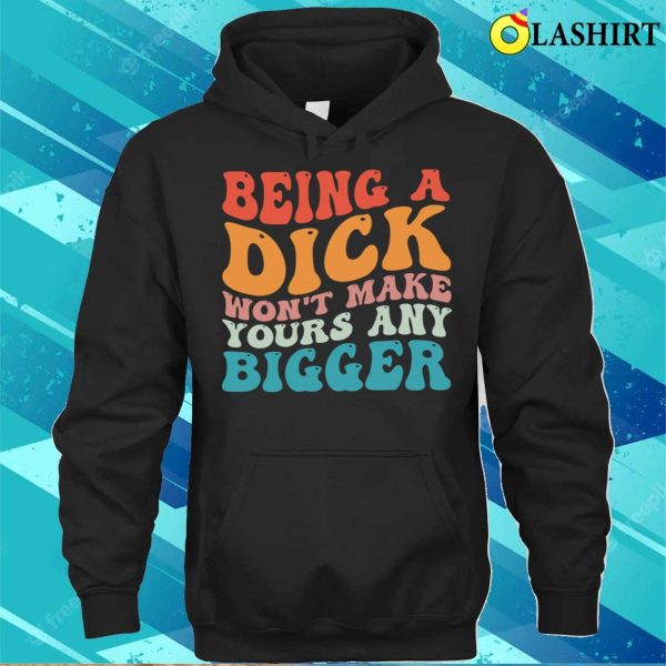 Vintage Being A Dick Won’t Make Yours Any Bigger Funny Quotes T-shirt