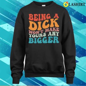 Vintage Being A Dick Won't Make Yours Any Bigger Funny Quotes T-shirt 3 Vintage Being A Dick Wont Make Yours Any Bigger Funny Quotes T shirt 4