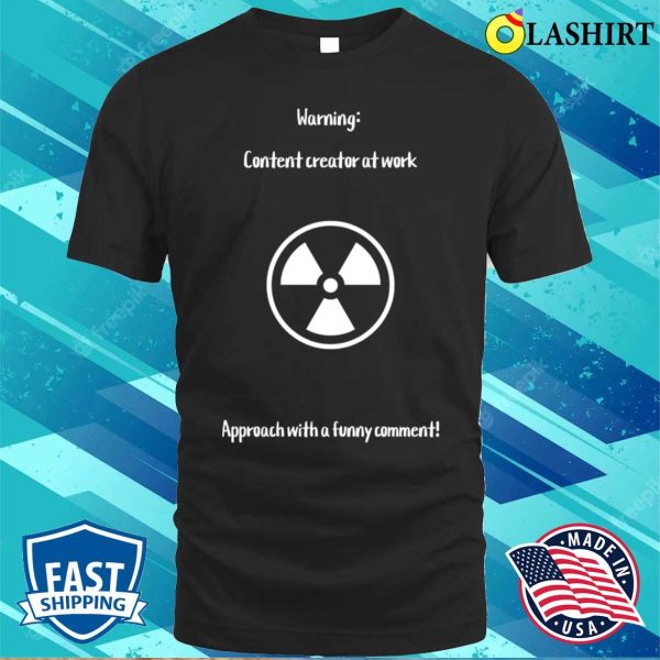 Warning Content Creator At Work Approach With A Funny Comment T-shirt