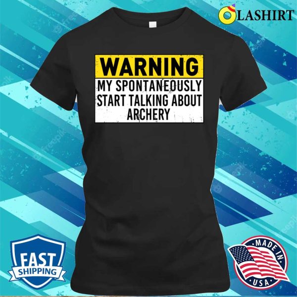 Warning May Spontaneously Start Talking About Archery Funny Archery Lover T-shirt