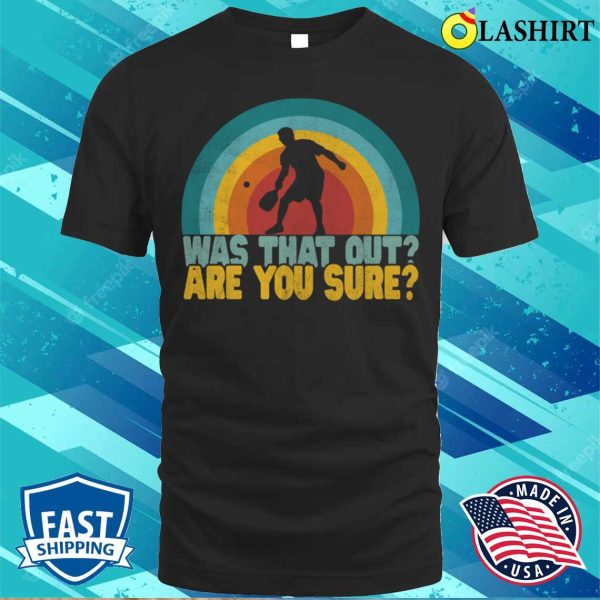 Was That Out Are You Sure Funny Pickleball Shirt Pickleball Lover T-shirt