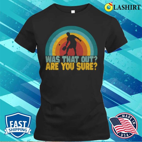 Was That Out Are You Sure Funny Pickleball Shirt Pickleball Lover T-shirt