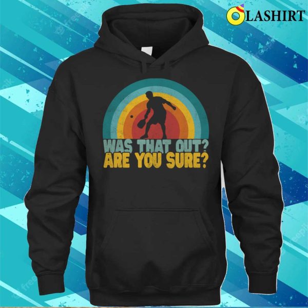 Was That Out Are You Sure Funny Pickleball Shirt Pickleball Lover T-shirt