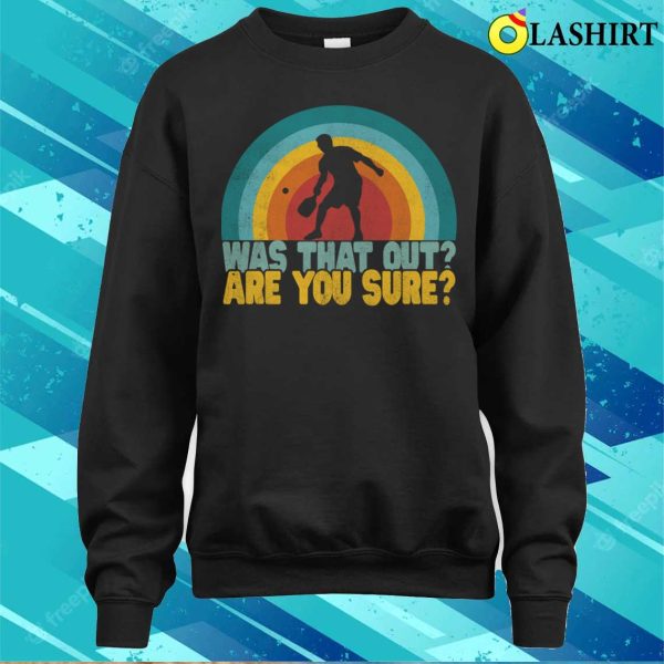 Was That Out Are You Sure Funny Pickleball Shirt Pickleball Lover T-shirt