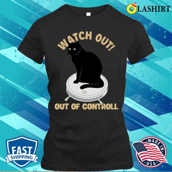 Watch Out Of Controll Cat Mom Cat Lovers Cat Daddy Funny Cat T-shirt