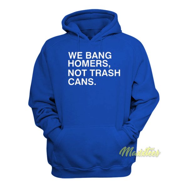 We Bang Homers Not Trash Cans Hoodie