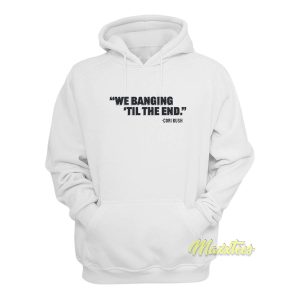 We Banging Til The End Hoodie