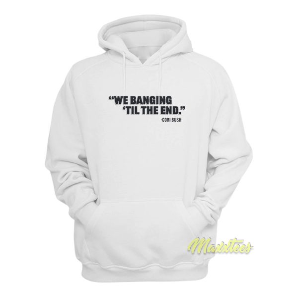 We Banging Til The End Hoodie