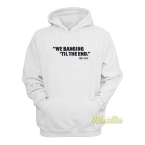 We Banging Til The End Hoodie