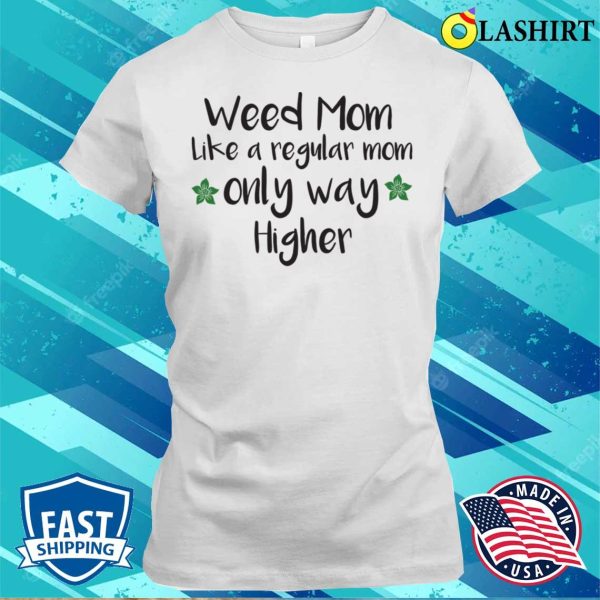 Weed Mom Like A Regular Mom Only Way Higher Funny Cannabis Gift T-shirt