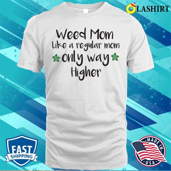 Weed Mom Like A Regular Mom Only Way Higher Funny Cannabis Gift T-shirt