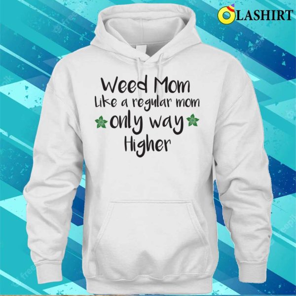 Weed Mom Like A Regular Mom Only Way Higher Funny Cannabis Gift T-shirt