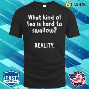 What Kind Of Tea Is Hard To Swallow Reality Funny Quotes Witty Sayings Memes T shirt 1