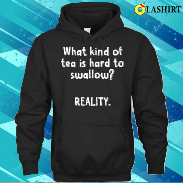 What Kind Of Tea Is Hard To Swallow Reality Funny Quotes Witty Sayings Memes T-shirt